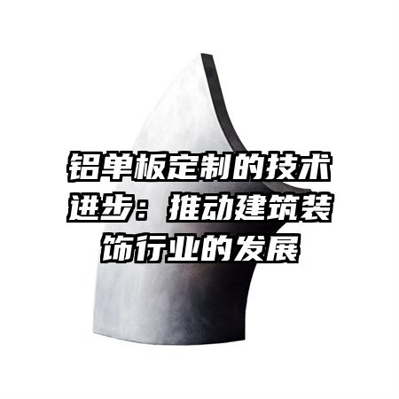铝单板定制的技术进步：推动建筑装饰行业的发展