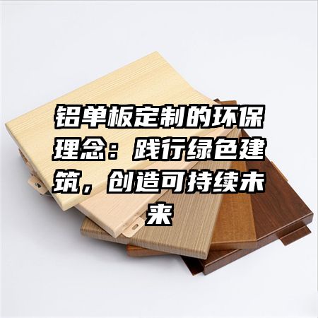 铝单板定制的环保理念：践行绿色建筑，创造可持续未来