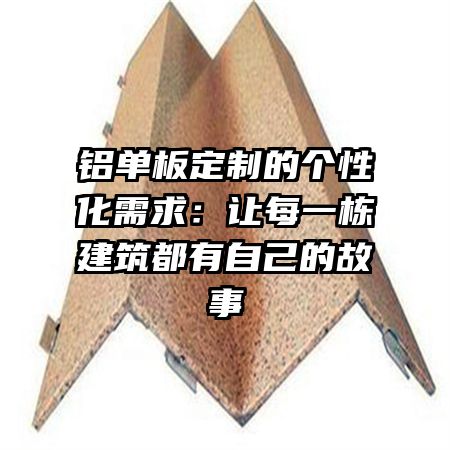 铝单板定制的个性化需求：让每一栋建筑都有自己的故事