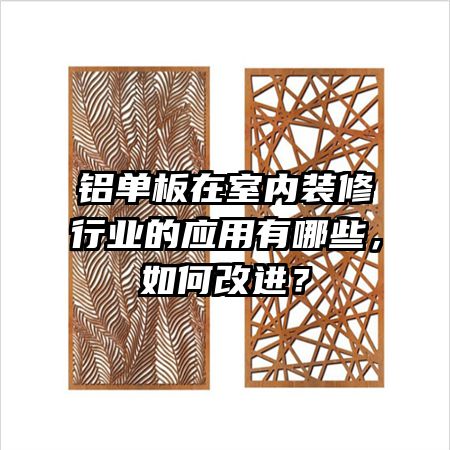 铝单板在室内装修行业的应用有哪些，如何改进？