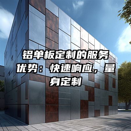 铝单板定制的服务优势：快速响应，量身定制