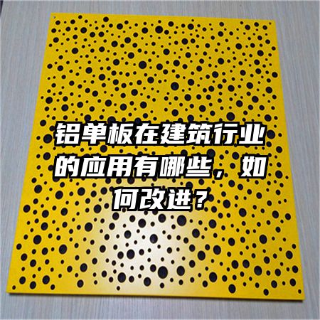 铝单板在建筑行业的应用有哪些，如何改进？