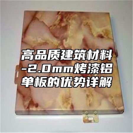 高品质建筑材料-2.0mm烤漆铝单板的优势详解