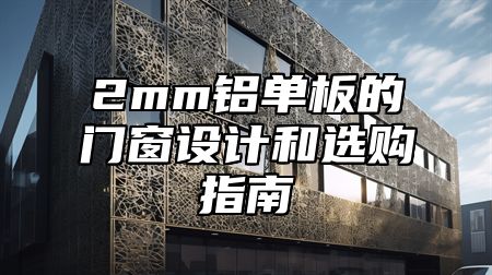 2mm铝单板的门窗设计和选购指南
