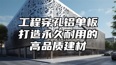 工程穿孔铝单板打造永久耐用的高品质建材