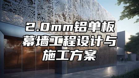 2.0mm铝单板幕墙工程设计与施工方案