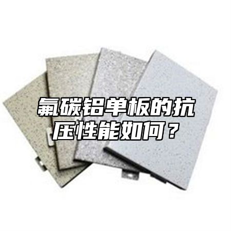 氟碳铝单板的抗压性能如何？