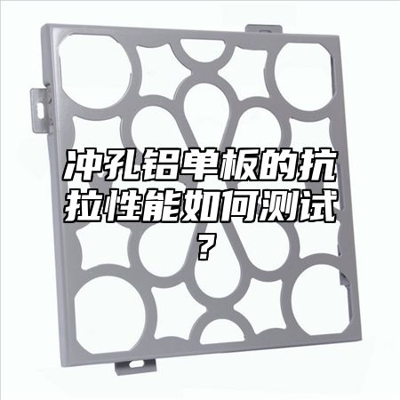 冲孔铝单板的抗拉性能如何测试？