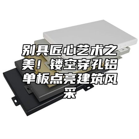 别具匠心艺术之美！镂空穿孔铝单板点亮建筑风采