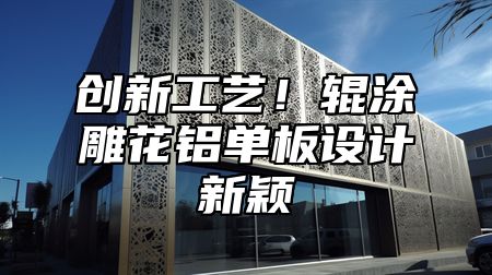 创新工艺！辊涂雕花铝单板设计新颖