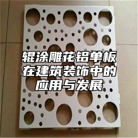 辊涂雕花铝单板在建筑装饰中的应用与发展