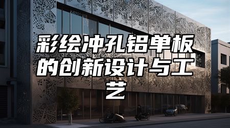 彩绘冲孔铝单板的创新设计与工艺