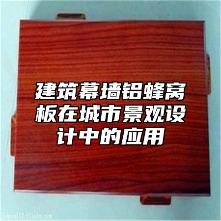 建筑幕墙铝蜂窝板在城市景观设计中的应用