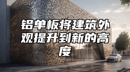 铝单板将建筑外观提升到新的高度