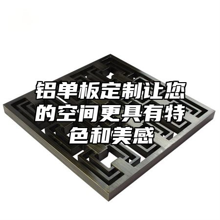 铝单板定制让您的空间更具有特色和美感