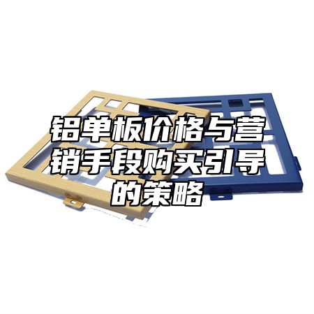 铝单板价格与营销手段购买引导的策略
