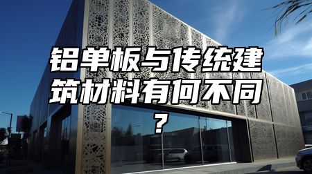 铝单板与传统建筑材料有何不同？