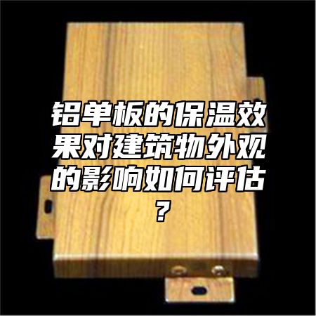 铝单板的保温效果对建筑物外观的影响如何评估？