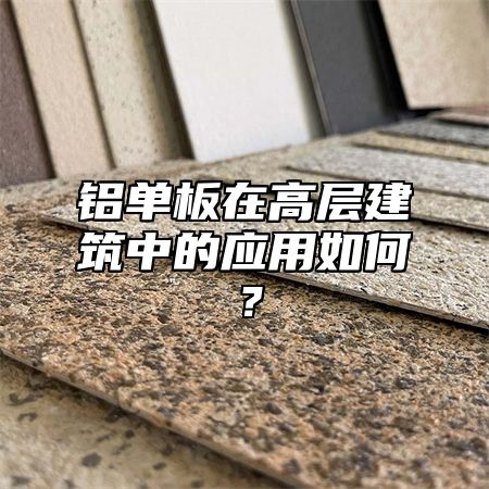 铝单板在高层建筑中的应用如何？