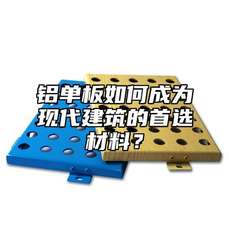铝单板如何成为现代建筑的首选材料？