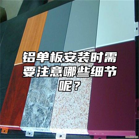 铝单板安装时需要注意哪些细节呢？