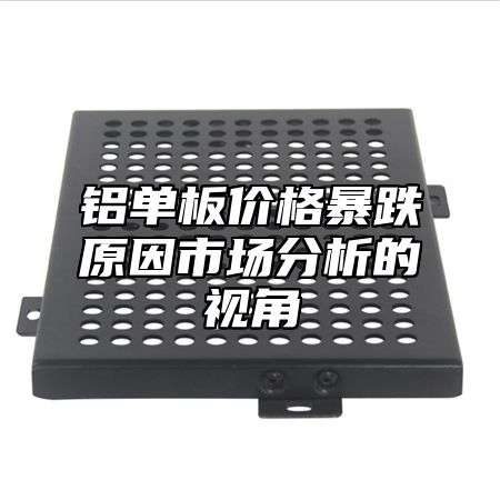 铝单板价格暴跌原因市场分析的视角