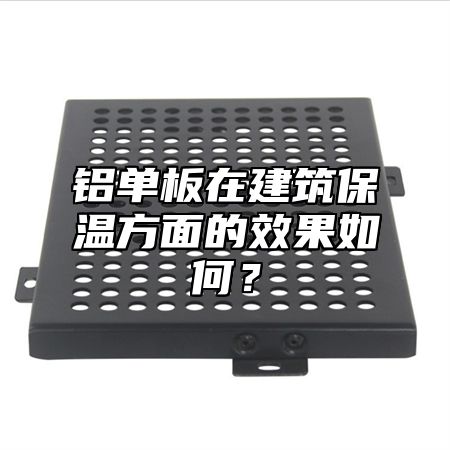 铝单板在建筑保温方面的效果如何？