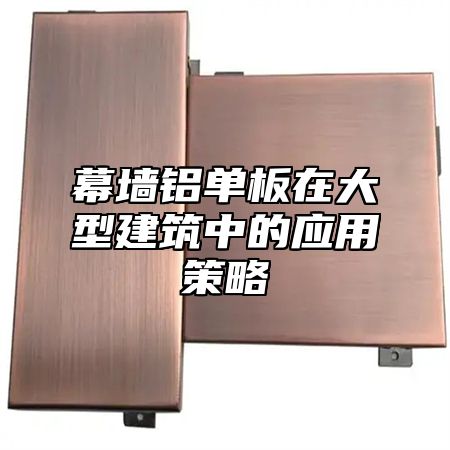 幕墙铝单板在大型建筑中的应用策略