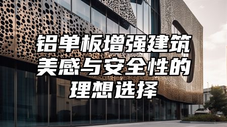 铝单板增强建筑美感与安全性的理想选择