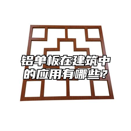 铝单板在建筑中的应用有哪些？