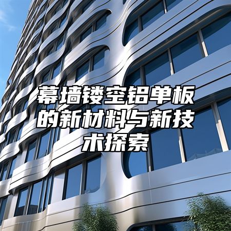 幕墙镂空铝单板的新材料与新技术探索