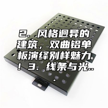 2. 风格迥异的建筑，双曲铝单板演绎别样魅力！3. 线条与光...