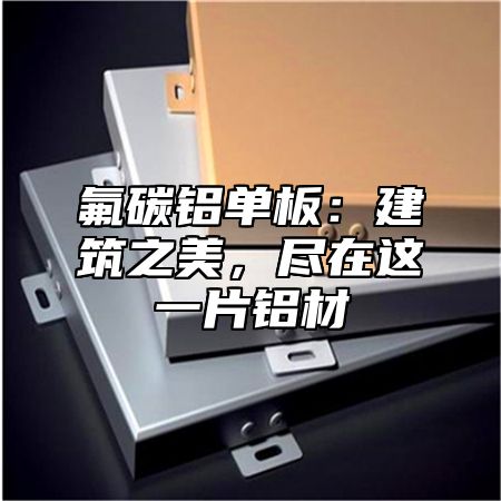氟碳铝单板：建筑之美，尽在这一片铝材