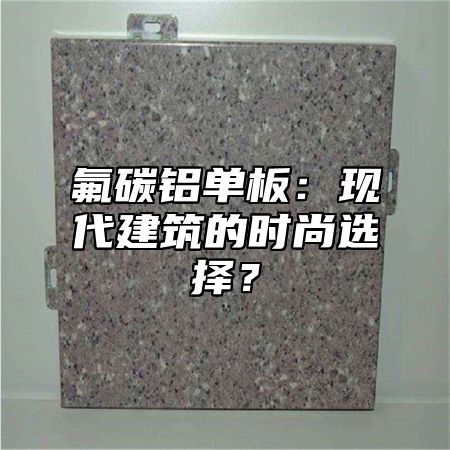 氟碳铝单板：现代建筑的时尚选择？