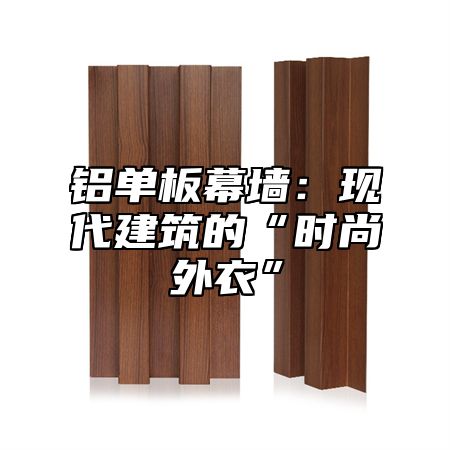 铝单板幕墙：现代建筑的“时尚外衣”