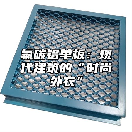 氟碳铝单板：现代建筑的“时尚外衣”