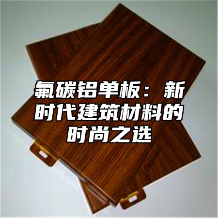氟碳铝单板：新时代建筑材料的时尚之选