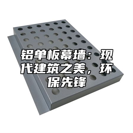 铝单板幕墙：现代建筑之美，环保先锋