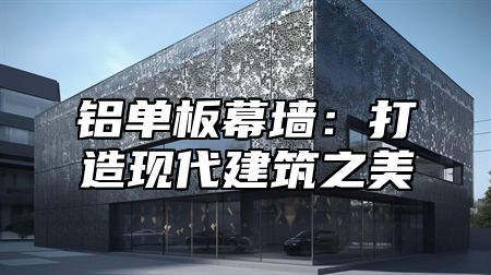 铝单板幕墙：打造现代建筑之美