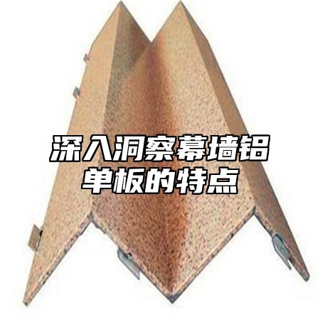 深入洞察幕墙铝单板的特点