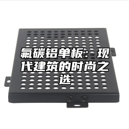 氟碳铝单板：现代建筑的时尚之选