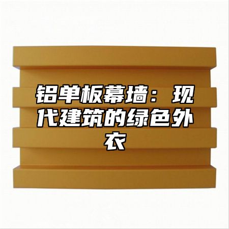 铝单板幕墙：现代建筑的绿色外衣
