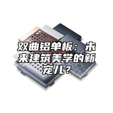 双曲铝单板：未来建筑美学的新宠儿？