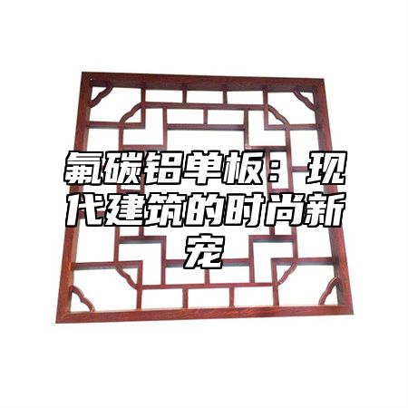 氟碳铝单板：现代建筑的时尚新宠