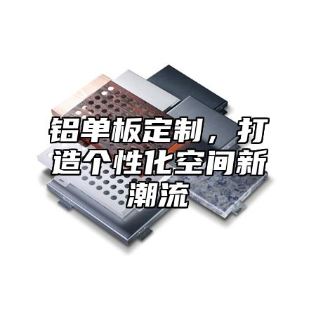 铝单板定制，打造个性化空间新潮流