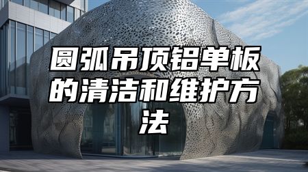 圆弧吊顶铝单板的清洁和维护方法