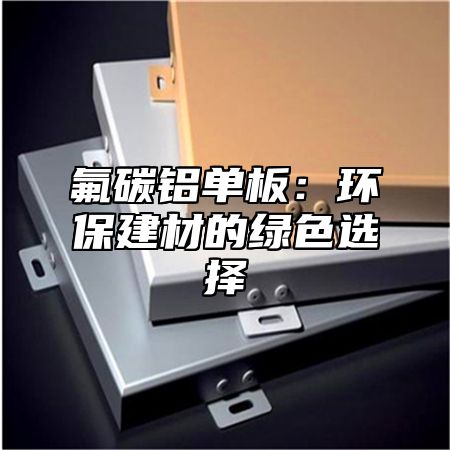 氟碳铝单板：环保建材的绿色选择