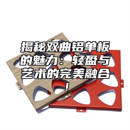 揭秘双曲铝单板的魅力：轻盈与艺术的完美融合！