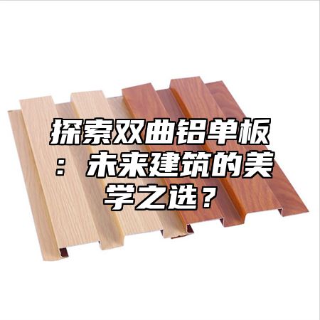 探索双曲铝单板：未来建筑的美学之选？