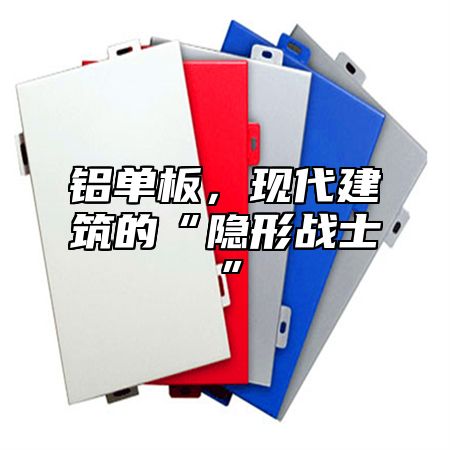 铝单板，现代建筑的“隐形战士”